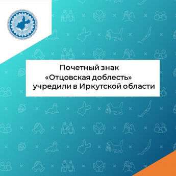 ИНФОРМАЦИЯ О порядоке и условиях награждения Почетным знаком "Отцовская доблесть" (далее - Почетный знак) многодетных отцов Иркутской области