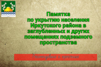 Памятка по укрытию населения Иркутского района в заглубленных и других помещениях подземного пространства